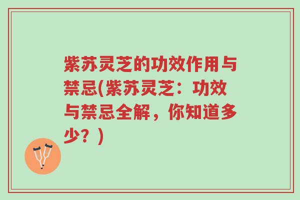 紫苏灵芝的功效作用与禁忌(紫苏灵芝:功效与禁忌全解,你知道多少?)-第1张图片-超越 紫苏灵芝的功效作用与禁忌(紫苏灵芝:功效与禁忌全解,你知道多少?)-第1张图片-超越