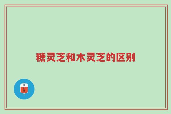 糖灵芝和木灵芝的区别-第1张图片-超越 糖灵芝和木灵芝的区别-第1张图片-超越