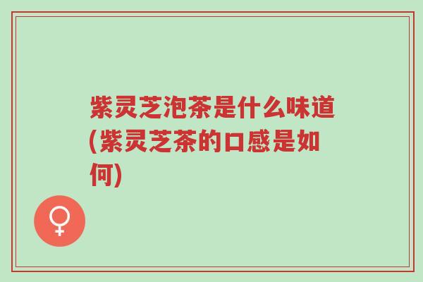 紫灵芝泡茶是什么味道(紫灵芝茶的口感是如何)-第1张图片-超越 紫灵芝泡茶是什么味道(紫灵芝茶的口感是如何)-第1张图片-超越