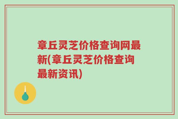 章丘灵芝价格查询网最新(章丘灵芝价格查询最新资讯)-第1张图片-超越 章丘灵芝价格查询网最新(章丘灵芝价格查询最新资讯)-第1张图片-超越