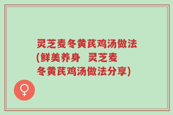 灵芝麦冬黄芪鸡汤做法(鲜美养身 灵芝麦冬黄芪鸡汤做法分享)-第1张图片-超越 灵芝麦冬黄芪鸡汤做法(鲜美养身 灵芝麦冬黄芪鸡汤做法分享)-第1张图片-超越