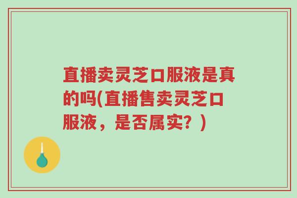 直播卖灵芝口服液是真的吗(直播售卖灵芝口服液,是否属实?)-第1张图片-超越 直播卖灵芝口服液是真的吗(直播售卖灵芝口服液,是否属实?)-第1张图片-超越