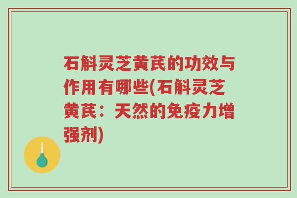 石斛灵芝黄芪的功效与作用有哪些(石斛灵芝黄芪:天然的免疫力增强剂)-第1张图片-超越 石斛灵芝黄芪的功效与作用有哪些(石斛灵芝黄芪:天然的免疫力增强剂)-第1张图片-超越