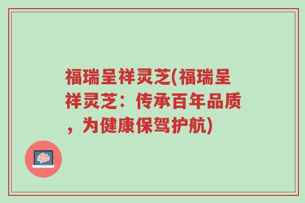 福瑞呈祥灵芝(福瑞呈祥灵芝:传承百年品质,为健康保驾护航)-第1张图片-超越 福瑞呈祥灵芝(福瑞呈祥灵芝:传承百年品质,为健康保驾护航)-第1张图片-超越