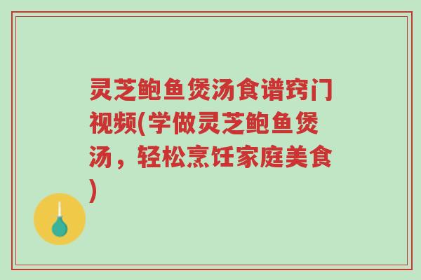 灵芝鲍鱼煲汤食谱窍门视频(学做灵芝鲍鱼煲汤,轻松烹饪家庭美食)-第1张图片-超越 灵芝鲍鱼煲汤食谱窍门视频(学做灵芝鲍鱼煲汤,轻松烹饪家庭美食)-第1张图片-超越