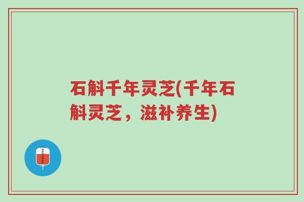 石斛千年灵芝(千年石斛灵芝,滋补养生)-第1张图片-超越 石斛千年灵芝(千年石斛灵芝,滋补养生)-第1张图片-超越