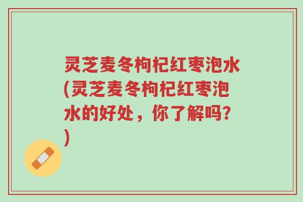 灵芝麦冬枸杞红枣泡水(灵芝麦冬枸杞红枣泡水的好处,你了解吗?)-第1张图片-超越 灵芝麦冬枸杞红枣泡水(灵芝麦冬枸杞红枣泡水的好处,你了解吗?)-第1张图片-超越