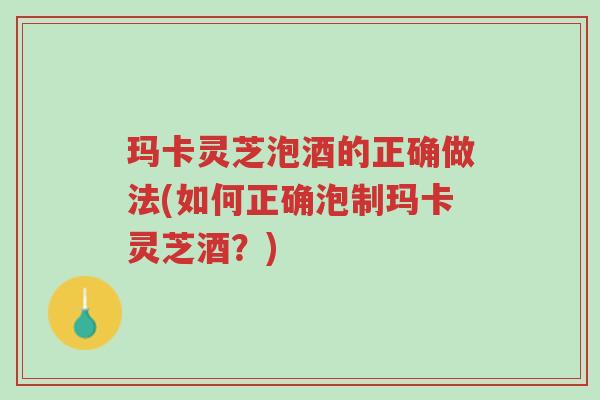 玛卡灵芝泡酒的正确做法(如何正确泡制玛卡灵芝酒?)-第1张图片-超越 玛卡灵芝泡酒的正确做法(如何正确泡制玛卡灵芝酒?)-第1张图片-超越