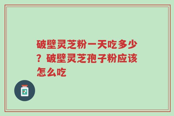 破壁灵芝粉一天吃多少?破壁灵芝孢子粉应该怎么吃-第1张图片-超越 破壁灵芝粉一天吃多少?破壁灵芝孢子粉应该怎么吃-第1张图片-超越