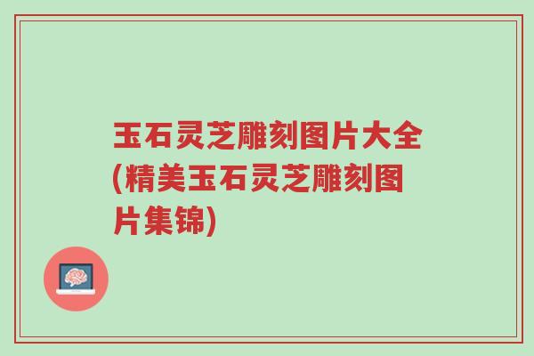 玉石灵芝雕刻图片大全(精美玉石灵芝雕刻图片集锦)-第1张图片-超越 玉石灵芝雕刻图片大全(精美玉石灵芝雕刻图片集锦)-第1张图片-超越