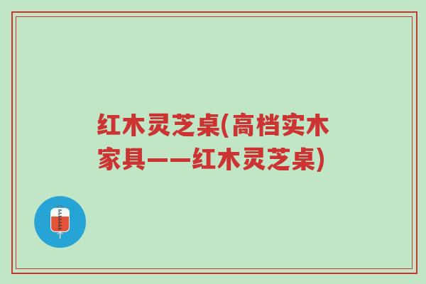 红木灵芝桌(高档实木家具——红木灵芝桌)-第1张图片-超越