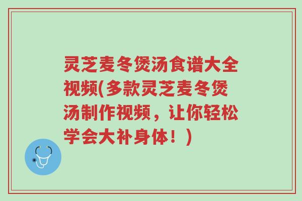 灵芝麦冬煲汤食谱大全视频(多款灵芝麦冬煲汤制作视频,让你轻松学会大补身体!)-第1张图片-超越 灵芝麦冬煲汤食谱大全视频(多款灵芝麦冬煲汤制作视频,让你轻松学会大补身体!)-第1张图片-超越