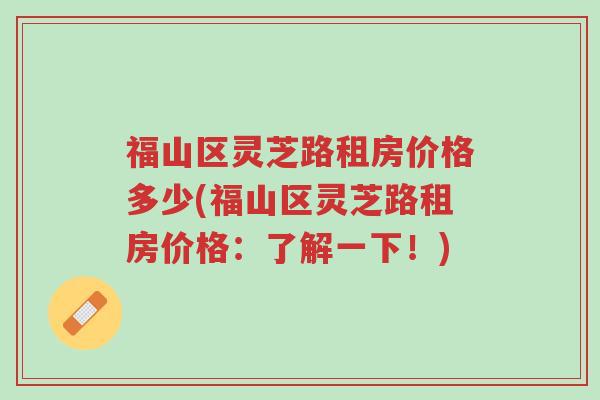 福山区灵芝路租房价格多少(福山区灵芝路租房价格:了解一下!)-第1张图片-超越 福山区灵芝路租房价格多少(福山区灵芝路租房价格:了解一下!)-第1张图片-超越
