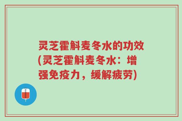 灵芝霍斛麦冬水的功效(灵芝霍斛麦冬水:增强免疫力,缓解疲劳)-第1张图片-超越 灵芝霍斛麦冬水的功效(灵芝霍斛麦冬水:增强免疫力,缓解疲劳)-第1张图片-超越