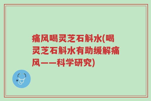 痛风喝灵芝石斛水(喝灵芝石斛水有助缓解痛风——科学研究)-第1张图片-超越 痛风喝灵芝石斛水(喝灵芝石斛水有助缓解痛风——科学研究)-第1张图片-超越