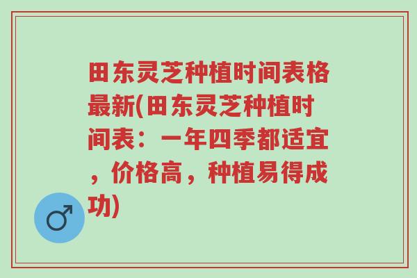 田东灵芝种植时间表格最新(田东灵芝种植时间表:一年四季都适宜,价格高,种植易得成功)-第1张图片-超越 田东灵芝种植时间表格最新(田东灵芝种植时间表:一年四季都适宜,价格高,种植易得成功)-第1张图片-超越