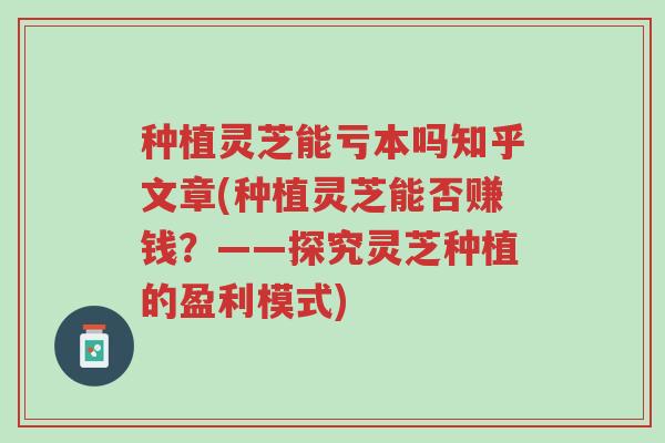 种植灵芝能亏本吗知乎文章(种植灵芝能否赚钱?——探究灵芝种植的盈利模式)-第1张图片-超越 种植灵芝能亏本吗知乎文章(种植灵芝能否赚钱?——探究灵芝种植的盈利模式)-第1张图片-超越