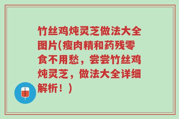 竹丝鸡炖灵芝做法大全图片(瘦肉精和药残零食不用愁,尝尝竹丝鸡炖灵芝,做法大全详细解析!)-第1张图片-超越 竹丝鸡炖灵芝做法大全图片(瘦肉精和药残零食不用愁,尝尝竹丝鸡炖灵芝,做法大全详细解析!)-第1张图片-超越