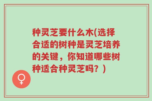 种灵芝要什么木(选择合适的树种是灵芝培养的关键,你知道哪些树种适合种灵芝吗?)-第1张图片-超越 种灵芝要什么木(选择合适的树种是灵芝培养的关键,你知道哪些树种适合种灵芝吗?)-第1张图片-超越