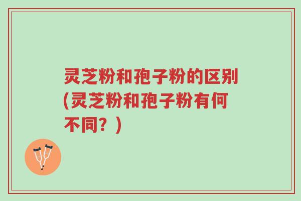 灵芝粉和孢子粉的区别(灵芝粉和孢子粉有何不同?)-第1张图片-超越 灵芝粉和孢子粉的区别(灵芝粉和孢子粉有何不同?)-第1张图片-超越