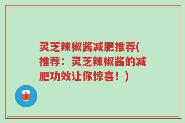 灵芝辣椒酱减肥推荐(推荐:灵芝辣椒酱的减肥功效让你惊喜!)-第1张图片-超越 灵芝辣椒酱减肥推荐(推荐:灵芝辣椒酱的减肥功效让你惊喜!)-第1张图片-超越