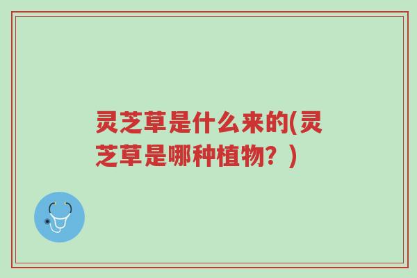 灵芝草是什么来的(灵芝草是哪种植物?)-第1张图片-超越 灵芝草是什么来的(灵芝草是哪种植物?)-第1张图片-超越