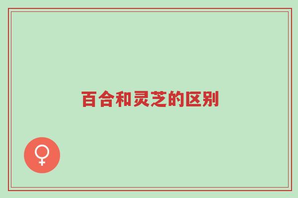 百合和灵芝的区别-第1张图片-超越 百合和灵芝的区别-第1张图片-超越
