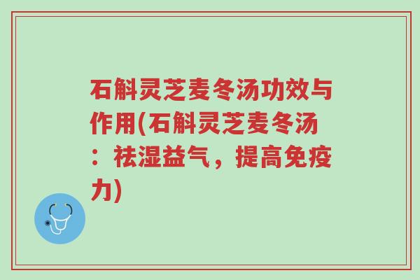 石斛灵芝麦冬汤功效与作用(石斛灵芝麦冬汤:祛湿益气,提高免疫力)-第1张图片-超越 石斛灵芝麦冬汤功效与作用(石斛灵芝麦冬汤:祛湿益气,提高免疫力)-第1张图片-超越