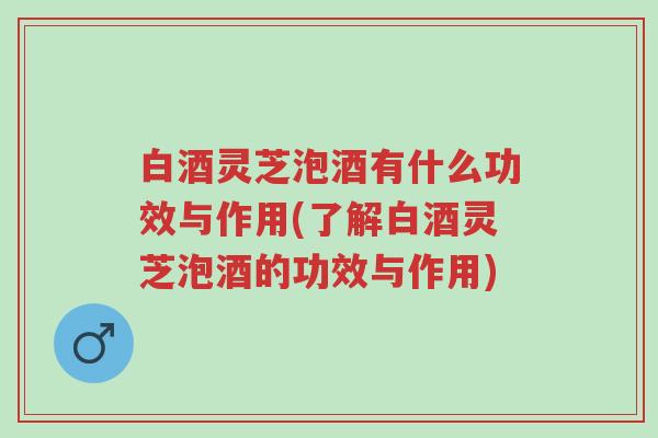 白酒灵芝泡酒有什么功效与作用(了解白酒灵芝泡酒的功效与作用)-第1张图片-超越 白酒灵芝泡酒有什么功效与作用(了解白酒灵芝泡酒的功效与作用)-第1张图片-超越