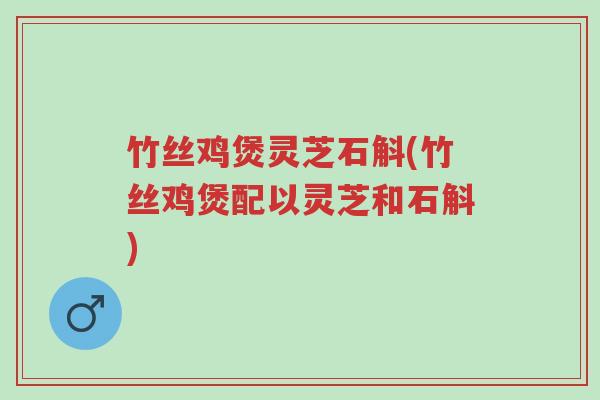 竹丝鸡煲灵芝石斛(竹丝鸡煲配以灵芝和石斛)-第1张图片-超越 竹丝鸡煲灵芝石斛(竹丝鸡煲配以灵芝和石斛)-第1张图片-超越
