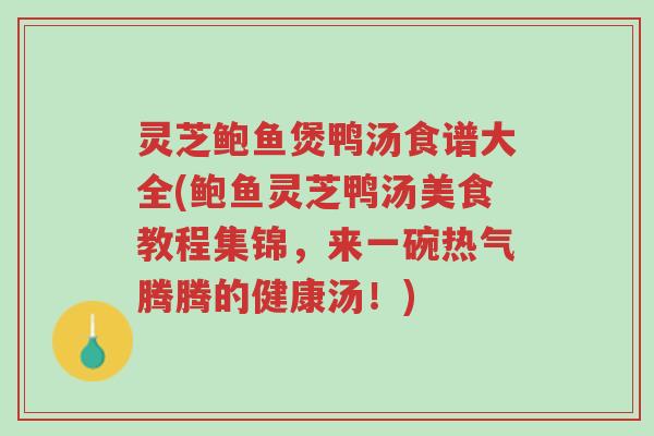 灵芝鲍鱼煲鸭汤食谱大全(鲍鱼灵芝鸭汤美食教程集锦,来一碗热气腾腾的健康汤!)-第1张图片-超越 灵芝鲍鱼煲鸭汤食谱大全(鲍鱼灵芝鸭汤美食教程集锦,来一碗热气腾腾的健康汤!)-第1张图片-超越