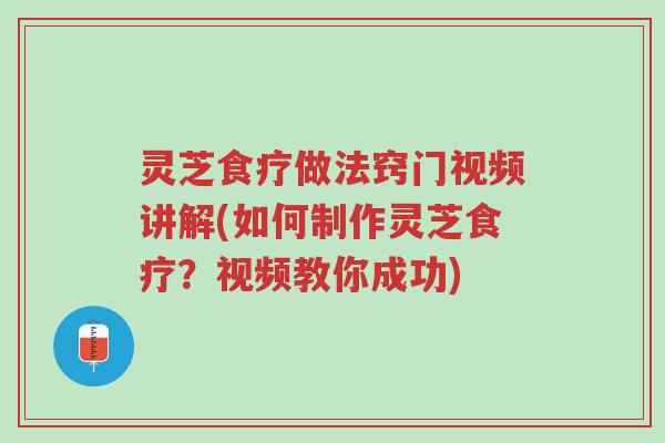 灵芝食疗做法窍门视频讲解(如何制作灵芝食疗?视频教你成功)-第1张图片-超越 灵芝食疗做法窍门视频讲解(如何制作灵芝食疗?视频教你成功)-第1张图片-超越