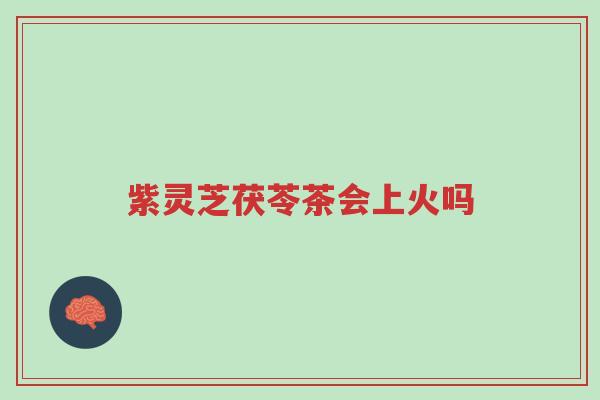 紫灵芝茯苓茶会上火吗-第1张图片-超越 紫灵芝茯苓茶会上火吗-第1张图片-超越