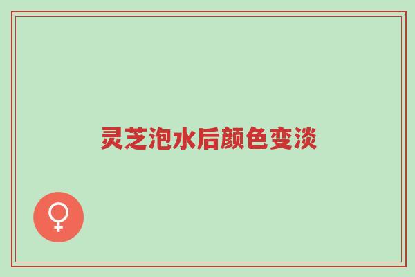 灵芝泡水后颜色变淡-第1张图片-超越 灵芝泡水后颜色变淡-第1张图片-超越