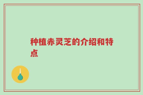 种植赤灵芝的介绍和特点-第1张图片-超越 种植赤灵芝的介绍和特点-第1张图片-超越