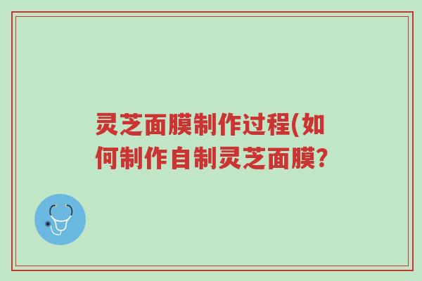 灵芝面膜制作过程(如何制作自制灵芝面膜?-第1张图片-超越 灵芝面膜制作过程(如何制作自制灵芝面膜?-第1张图片-超越