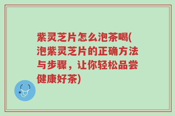 紫灵芝片怎么泡茶喝(泡紫灵芝片的正确方法与步骤,让你轻松品尝健康好茶)-第1张图片-超越 紫灵芝片怎么泡茶喝(泡紫灵芝片的正确方法与步骤,让你轻松品尝健康好茶)-第1张图片-超越