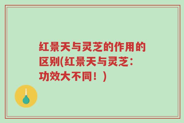 红景天与灵芝的作用的区别(红景天与灵芝:功效大不同!)-第1张图片-超越 红景天与灵芝的作用的区别(红景天与灵芝:功效大不同!)-第1张图片-超越