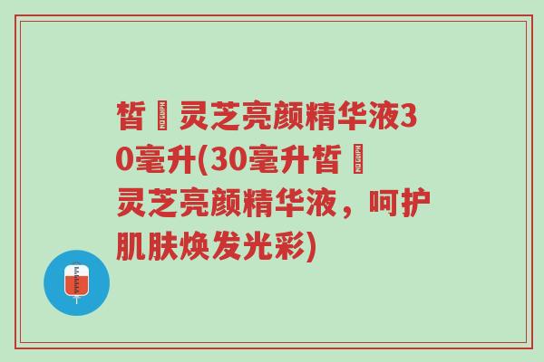 皙玥灵芝亮颜精华液30毫升(30毫升皙玥灵芝亮颜精华液,呵护肌肤焕发光彩)-第1张图片-超越 皙玥灵芝亮颜精华液30毫升(30毫升皙玥灵芝亮颜精华液,呵护肌肤焕发光彩)-第1张图片-超越
