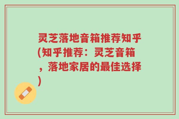 灵芝落地音箱推荐知乎(知乎推荐:灵芝音箱,落地家居的最佳选择)-第1张图片-超越 灵芝落地音箱推荐知乎(知乎推荐:灵芝音箱,落地家居的最佳选择)-第1张图片-超越