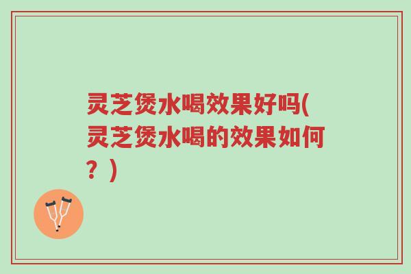灵芝煲水喝效果好吗(灵芝煲水喝的效果如何?)-第1张图片-超越 灵芝煲水喝效果好吗(灵芝煲水喝的效果如何?)-第1张图片-超越
