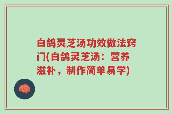 白鸽灵芝汤功效做法窍门(白鸽灵芝汤:营养滋补,制作简单易学)-第1张图片-超越 白鸽灵芝汤功效做法窍门(白鸽灵芝汤:营养滋补,制作简单易学)-第1张图片-超越