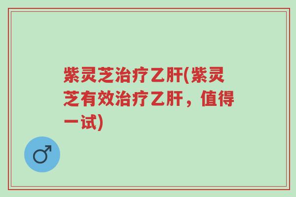 紫灵芝治疗乙肝(紫灵芝有效治疗乙肝,值得一试)-第1张图片-超越 紫灵芝治疗乙肝(紫灵芝有效治疗乙肝,值得一试)-第1张图片-超越