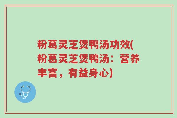 粉葛灵芝煲鸭汤功效(粉葛灵芝煲鸭汤:营养丰富,有益身心)-第1张图片-超越 粉葛灵芝煲鸭汤功效(粉葛灵芝煲鸭汤:营养丰富,有益身心)-第1张图片-超越
