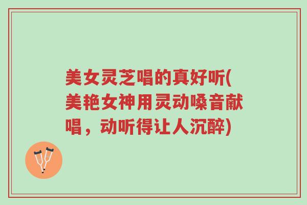 美女灵芝唱的真好听(美艳女神用灵动嗓音献唱,动听得让人沉醉)-第1张图片-超越 美女灵芝唱的真好听(美艳女神用灵动嗓音献唱,动听得让人沉醉)-第1张图片-超越