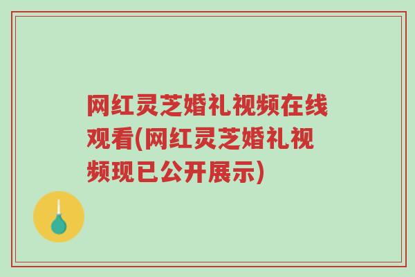 网红灵芝婚礼视频在线观看(网红灵芝婚礼视频现已公开展示)-第1张图片-超越 网红灵芝婚礼视频在线观看(网红灵芝婚礼视频现已公开展示)-第1张图片-超越