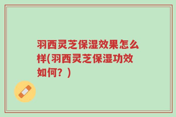 羽西灵芝保湿效果怎么样(羽西灵芝保湿功效如何?)-第1张图片-超越 羽西灵芝保湿效果怎么样(羽西灵芝保湿功效如何?)-第1张图片-超越