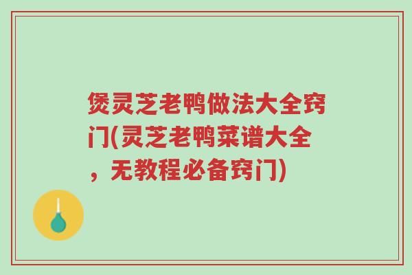 煲灵芝老鸭做法大全窍门(灵芝老鸭菜谱大全，无教程必备窍门)-第1张图片-超越