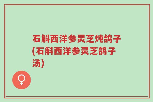 石斛西洋参灵芝炖鸽子(石斛西洋参灵芝鸽子汤)-第1张图片-超越 石斛西洋参灵芝炖鸽子(石斛西洋参灵芝鸽子汤)-第1张图片-超越