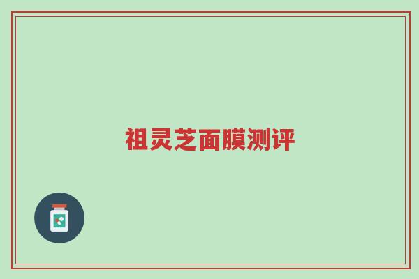 祖灵芝面膜测评-第1张图片-超越 祖灵芝面膜测评-第1张图片-超越